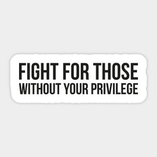 FIGHT FOR THOSE WITHOUT YOUR PRIVILEGE Sticker